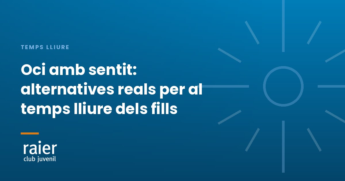 «Oci amb sentit: alternatives reals per al temps lliure dels fills» · Club Raier